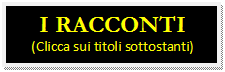 Casella di testo: I RACCONTI
(Clicca sui titoli sottostanti)
